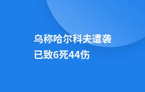 乌称哈尔科夫遭袭已致6死44伤
