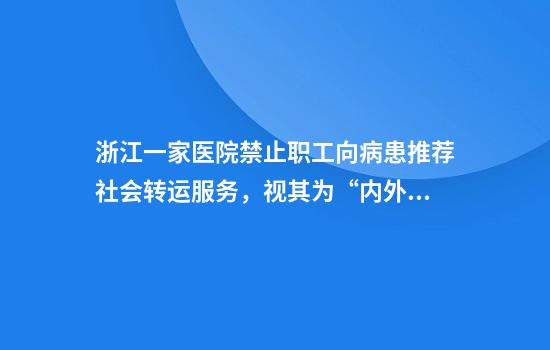 浙江一家医院禁止职工向病患推荐社会转运服务，视其为“内外勾结诱导消费”，当地回应