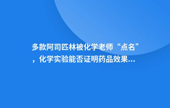 多款阿司匹林被化学老师“点名”,化学实验能否证明药品效果?