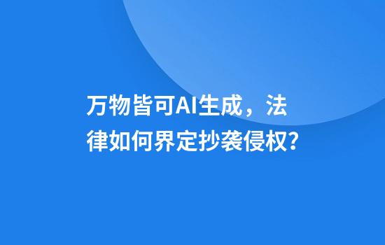 万物皆可AI生成，法律如何界定抄袭侵权？
