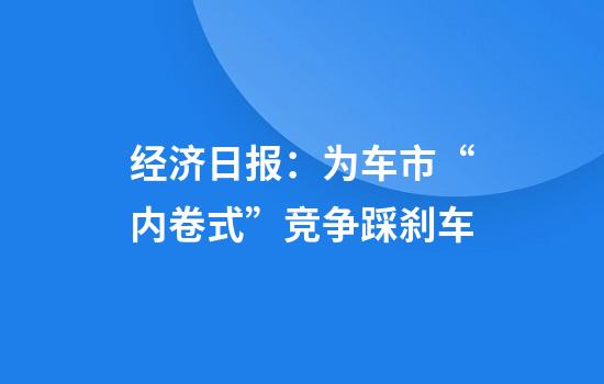经济日报：为车市“内卷式”竞争踩刹车