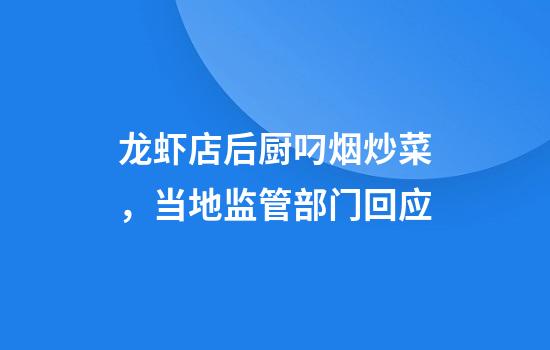 龙虾店后厨叼烟炒菜，当地监管部门回应