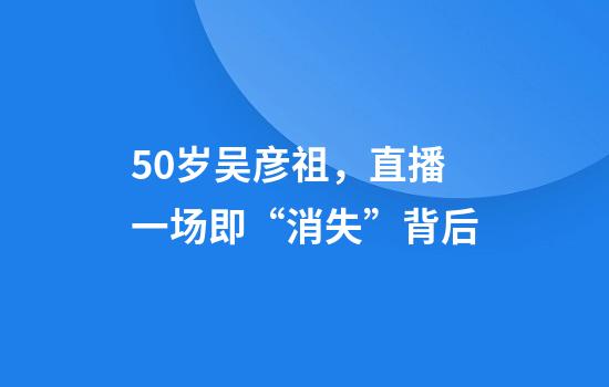 50岁吴彦祖，直播一场即“消失”背后