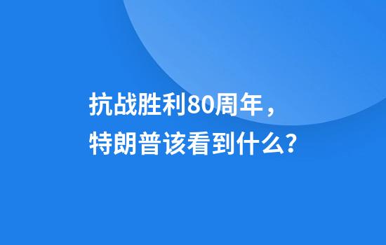 抗战胜利80周年，特朗普该看到什么？