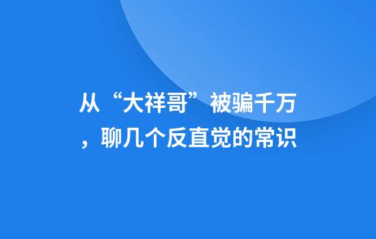 从“大祥哥”被骗千万,聊几个反直觉的常识