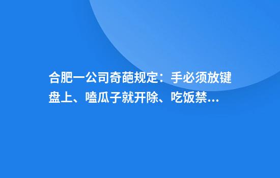 合肥一公司奇葩规定：手必须放键盘上、嗑瓜子就开除、吃饭禁玩手机