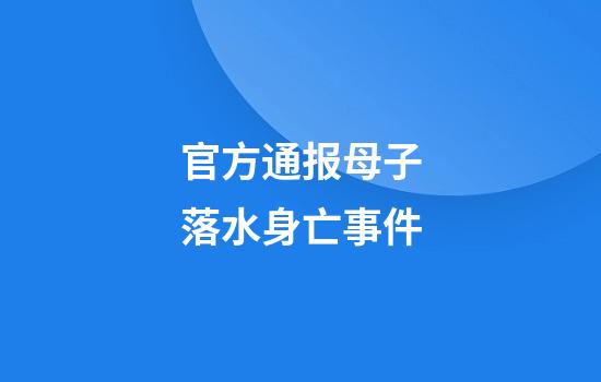 官方通报母子落水身亡事件