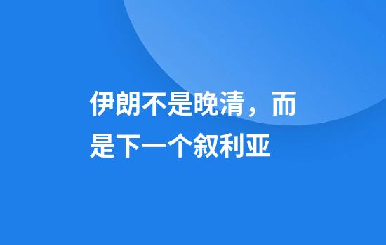 伊朗不是晚清，而是下一个叙利亚