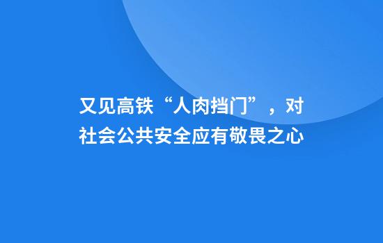 又见高铁“人肉挡门”，对社会公共安全应有敬畏之心