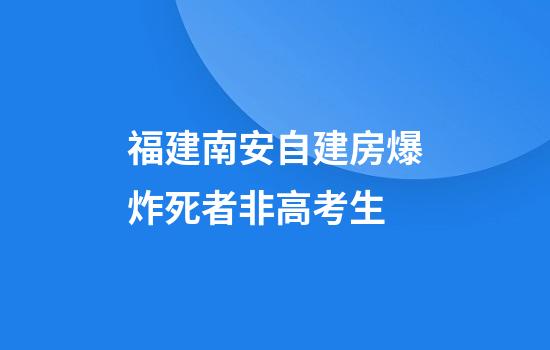 福建南安自建房爆炸死者非高考生