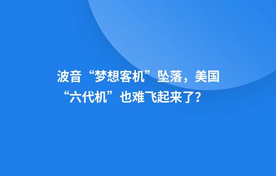波音“梦想客机”坠落，美国“六代机”也难飞起来了？