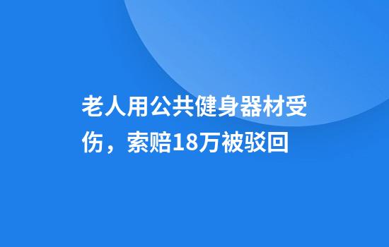 老人用公共健身器材受伤，索赔18万被驳回