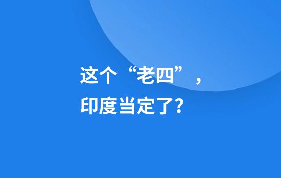 这个“老四”，印度当定了？