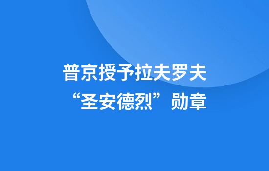 普京授予拉夫罗夫“圣安德烈”勋章