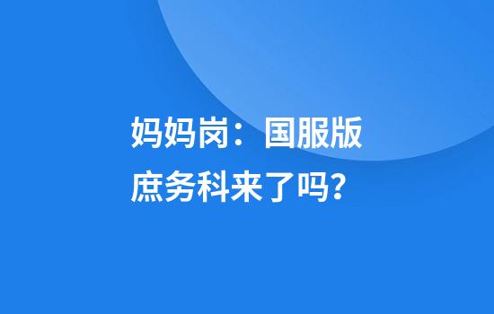 妈妈岗：国服版庶务科来了吗？