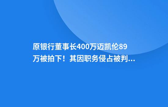 原银行董事长400万迈凯伦89万被拍下！其因职务侵占被判处10年6个月，涉案约41.38亿元