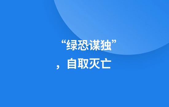 “绿恐谋独”,自取灭亡