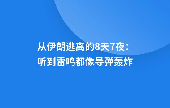 从伊朗逃离的8天7夜：听到雷鸣都像导弹轰炸
