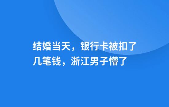 结婚当天，银行卡被扣了几笔钱，浙江男子懵了