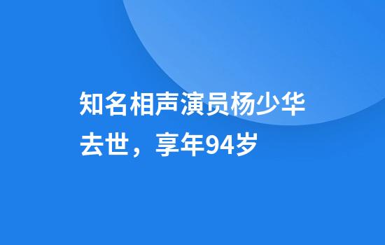 知名相声演员杨少华去世，享年94岁