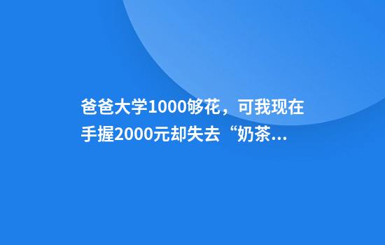 爸爸大学1000够花，可我现在手握2000元却失去“奶茶自由”
