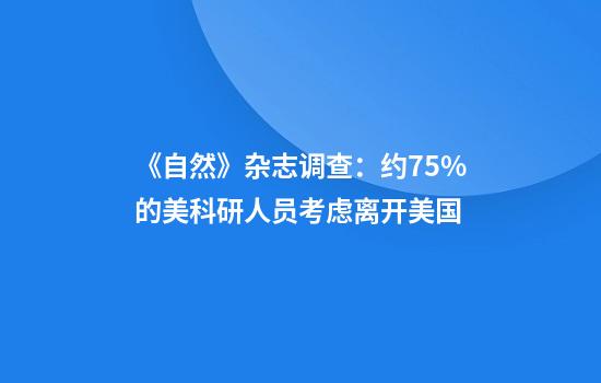 《自然》杂志调查:约75%的美科研人员考虑离开美国