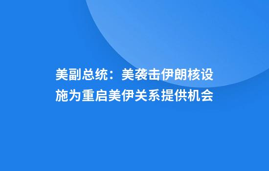 美副总统：美袭击伊朗核设施为重启美伊关系提供机会