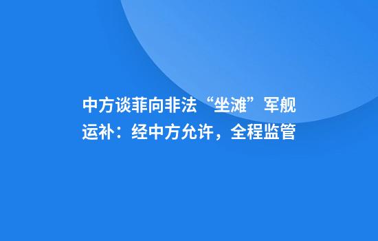中方谈菲向非法“坐滩”军舰运补:经中方允许,全程监管