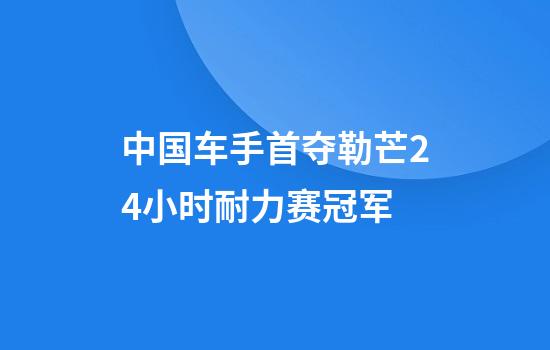 中国车手首夺勒芒24小时耐力赛冠军