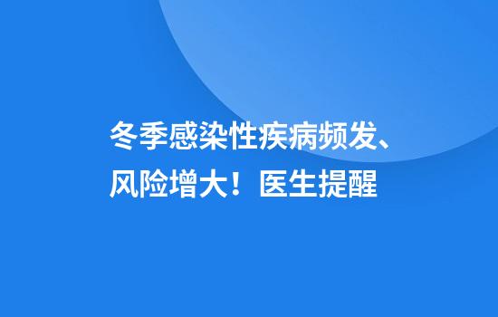 冬季感染性疾病频发、风险增大!医生提醒