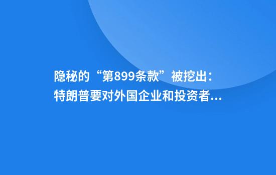 隐秘的“第899条款”被挖出：特朗普要对外国企业和投资者“下手”？