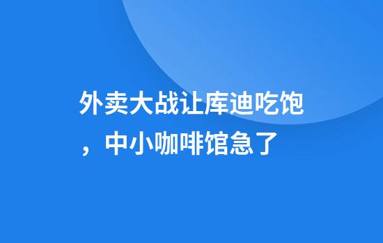 外卖大战让库迪吃饱，中小咖啡馆急了