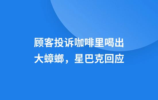 顾客投诉咖啡里喝出大蟑螂，星巴克回应