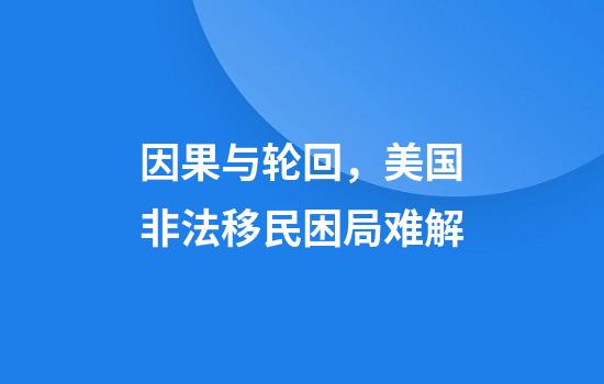 因果与轮回，美国非法移民困局难解