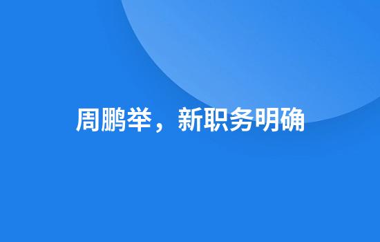 周鹏举，新职务明确
