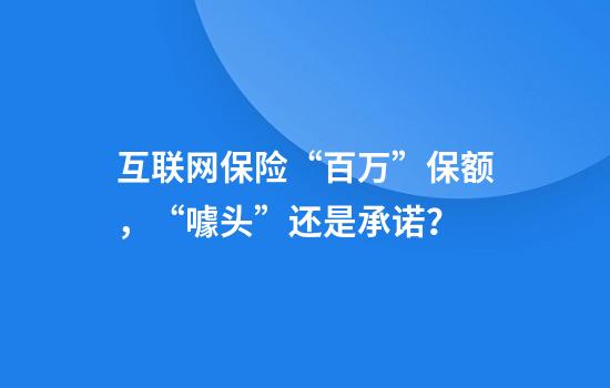 互联网保险“百万”保额，“噱头”还是承诺？