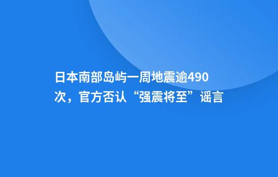 日本南部岛屿一周地震逾490次，官方否认“强震将至”谣言