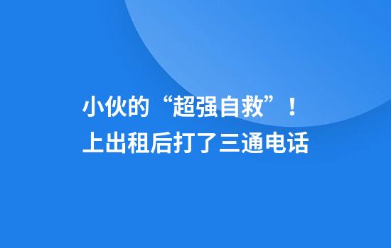 小伙的“超强自救”！上出租后打了三通电话