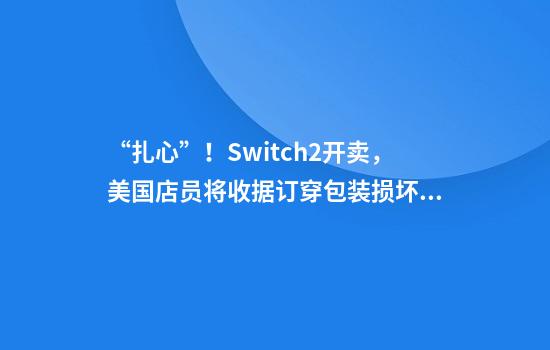 “扎心”！Switch2开卖，美国店员将收据订穿包装损坏屏幕，上百名玩家中招……