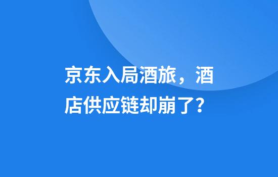 京东入局酒旅，酒店供应链却崩了？