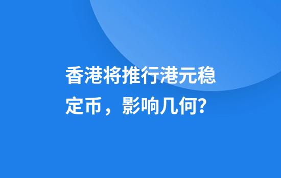 香港将推行港元稳定币，影响几何？