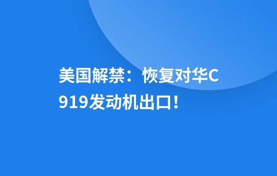 美国解禁：恢复对华C919发动机出口！