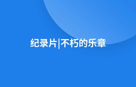 纪录片|不朽的乐章