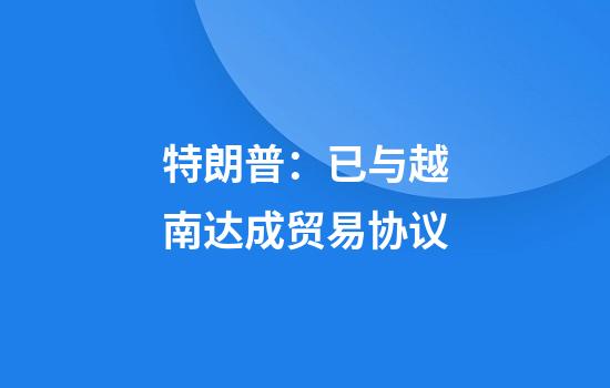 特朗普：已与越南达成贸易协议