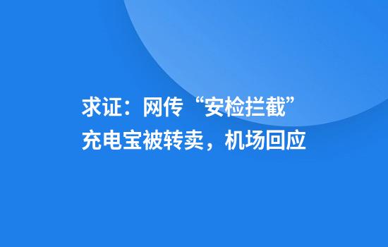 求证：网传“安检拦截”充电宝被转卖，机场回应