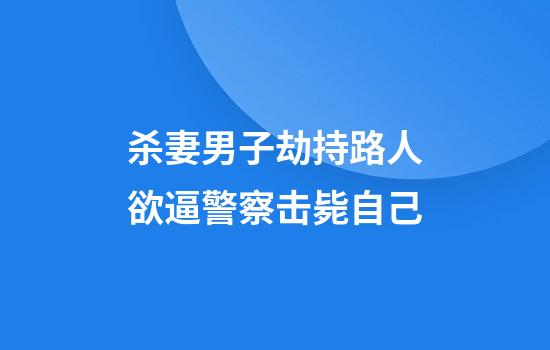 杀妻男子劫持路人欲逼警察击毙自己