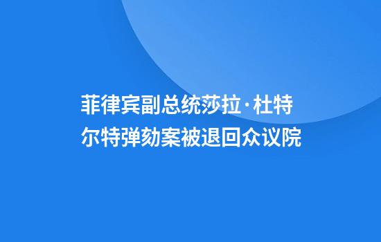 菲律宾副总统莎拉·杜特尔特弹劾案被退回众议院