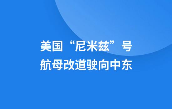 美国“尼米兹”号航母改道驶向中东