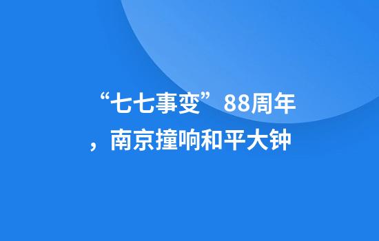 “七七事变”88周年，南京撞响和平大钟