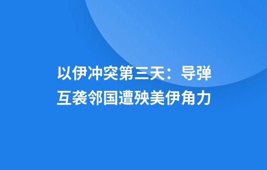 以伊冲突第三天：导弹互袭邻国遭殃美伊角力